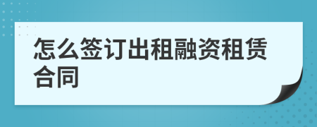 怎么签订出租融资租赁合同