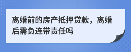 离婚前的房产抵押贷款，离婚后需负连带责任吗