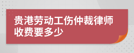 贵港劳动工伤仲裁律师收费要多少