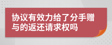 协议有效力给了分手赠与的返还请求权吗