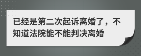 已经是第二次起诉离婚了，不知道法院能不能判决离婚