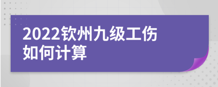 2022钦州九级工伤如何计算