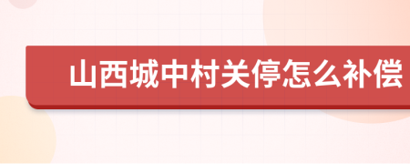 山西城中村关停怎么补偿
