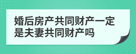 婚后房产共同财产一定是夫妻共同财产吗