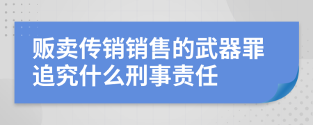 贩卖传销销售的武器罪追究什么刑事责任