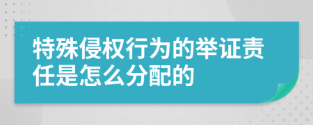 特殊侵权行为的举证责任是怎么分配的