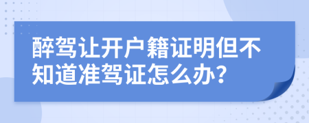 醉驾让开户籍证明但不知道准驾证怎么办？