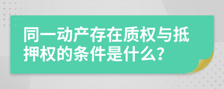 同一动产存在质权与抵押权的条件是什么？