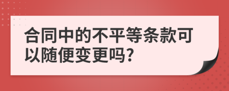 合同中的不平等条款可以随便变更吗?