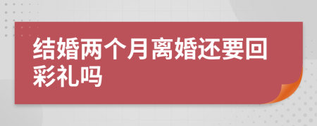 结婚两个月离婚还要回彩礼吗