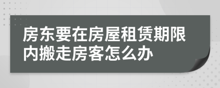 房东要在房屋租赁期限内搬走房客怎么办