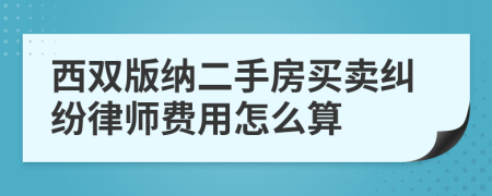 西双版纳二手房买卖纠纷律师费用怎么算