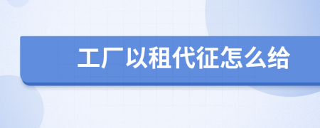 工厂以租代征怎么给
