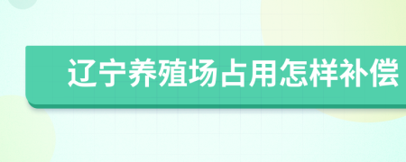 辽宁养殖场占用怎样补偿