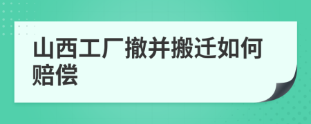 山西工厂撤并搬迁如何赔偿