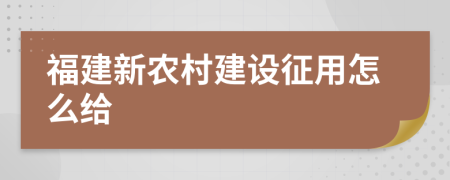 福建新农村建设征用怎么给