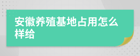 安徽养殖基地占用怎么样给