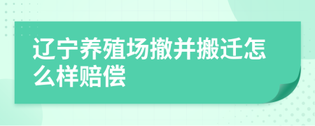 辽宁养殖场撤并搬迁怎么样赔偿
