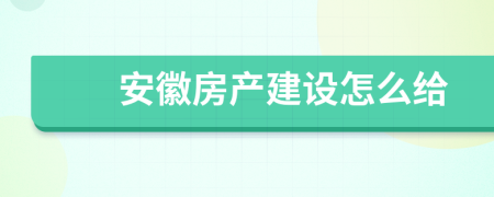 安徽房产建设怎么给