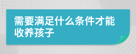 需要满足什么条件才能收养孩子