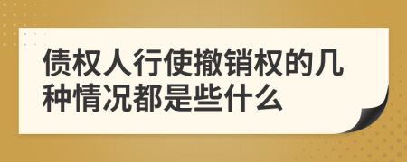 债权人行使撤销权的几种情况都是些什么