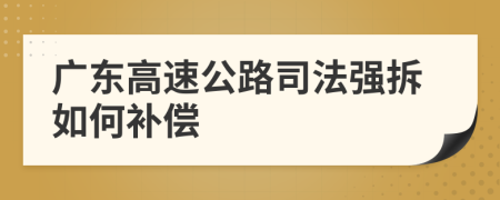广东高速公路司法强拆如何补偿