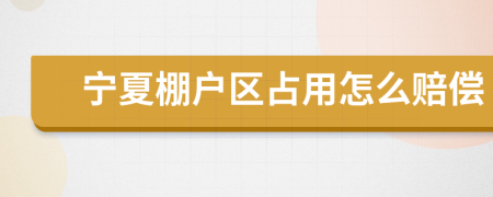 宁夏棚户区占用怎么赔偿