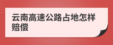 云南高速公路占地怎样赔偿