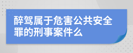 醉驾属于危害公共安全罪的刑事案件么