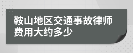 鞍山地区交通事故律师费用大约多少