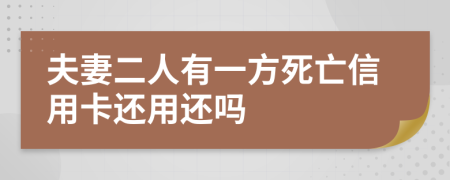 夫妻二人有一方死亡信用卡还用还吗