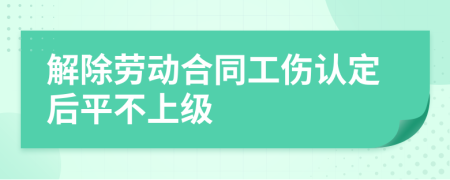 解除劳动合同工伤认定后平不上级