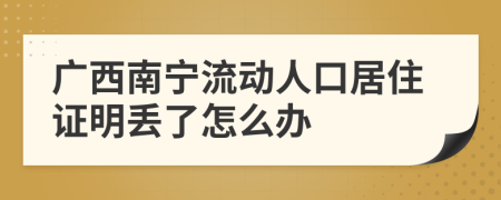 广西南宁流动人口居住证明丢了怎么办