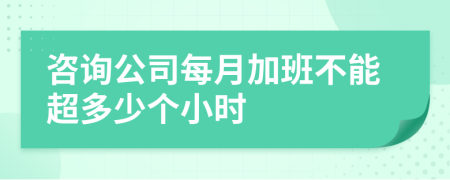 咨询公司每月加班不能超多少个小时