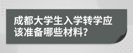 成都大学生入学转学应该准备哪些材料？