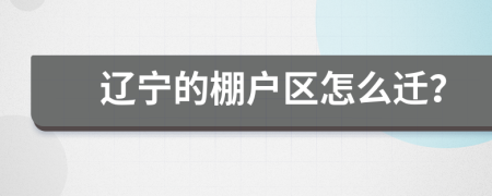 辽宁的棚户区怎么迁？