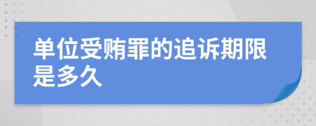 单位受贿罪的追诉期限是多久