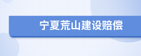宁夏荒山建设赔偿