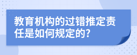 教育机构的过错推定责任是如何规定的?