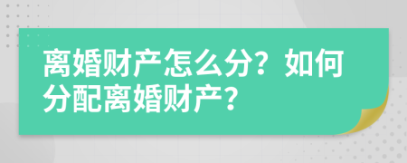 离婚财产怎么分？如何分配离婚财产？