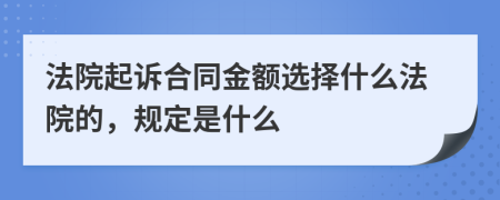 法院起诉合同金额选择什么法院的，规定是什么