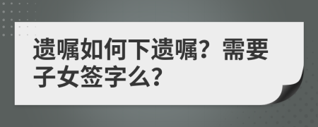 遗嘱如何下遗嘱？需要子女签字么？