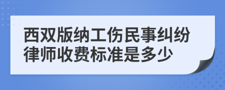 西双版纳工伤民事纠纷律师收费标准是多少