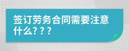 签订劳务合同需要注意什么? ? ?