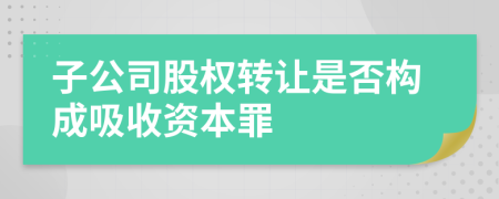 子公司股权转让是否构成吸收资本罪
