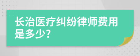 长治医疗纠纷律师费用是多少?