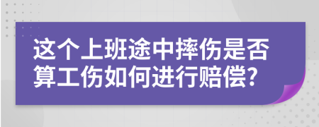 这个上班途中摔伤是否算工伤如何进行赔偿?