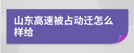 山东高速被占动迁怎么样给