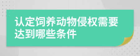 认定饲养动物侵权需要达到哪些条件