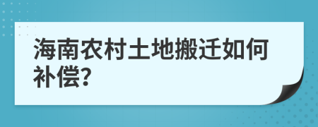 海南农村土地搬迁如何补偿？